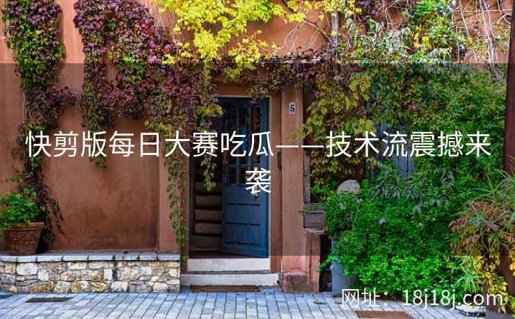 快剪版每日大赛吃瓜——技术流震撼来袭