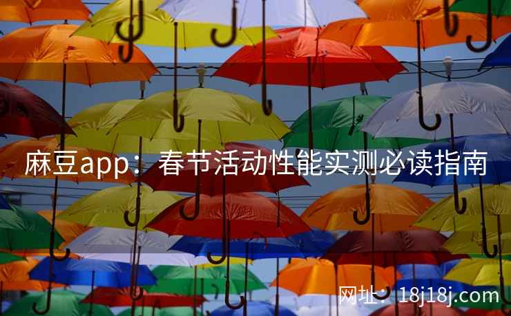 麻豆app：春节活动性能实测必读指南