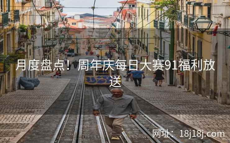 月度盘点！周年庆每日大赛91福利放送