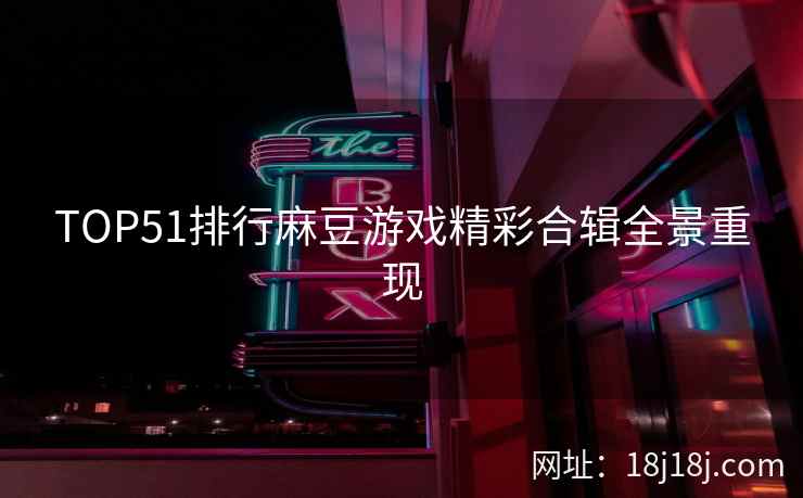 TOP51排行麻豆游戏精彩合辑全景重现