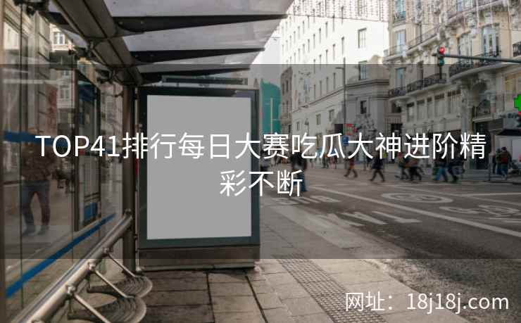 TOP41排行每日大赛吃瓜大神进阶精彩不断