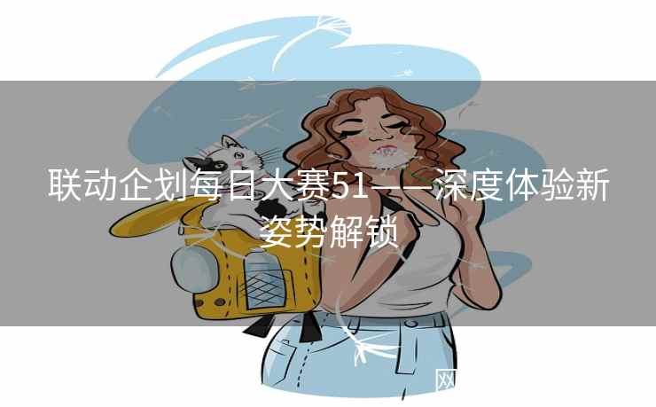 联动企划每日大赛51——深度体验新姿势解锁