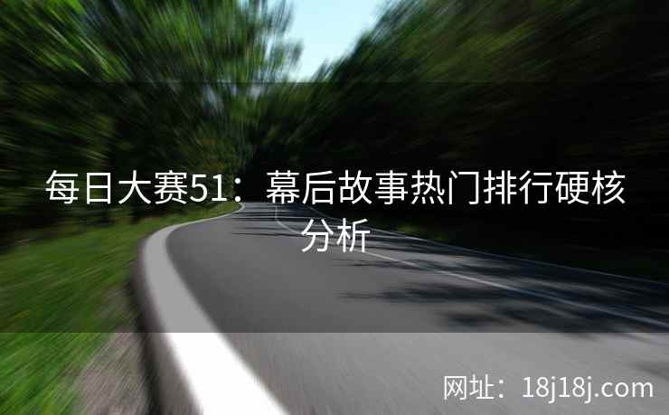 每日大赛51：幕后故事热门排行硬核分析