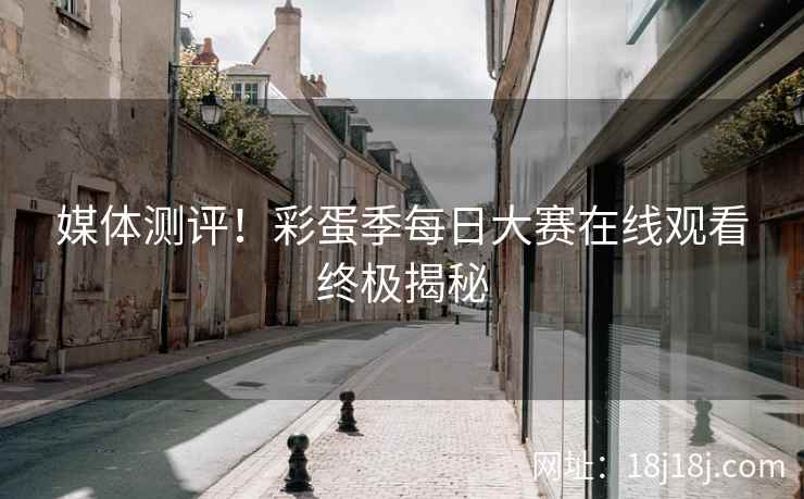 媒体测评！彩蛋季每日大赛在线观看终极揭秘