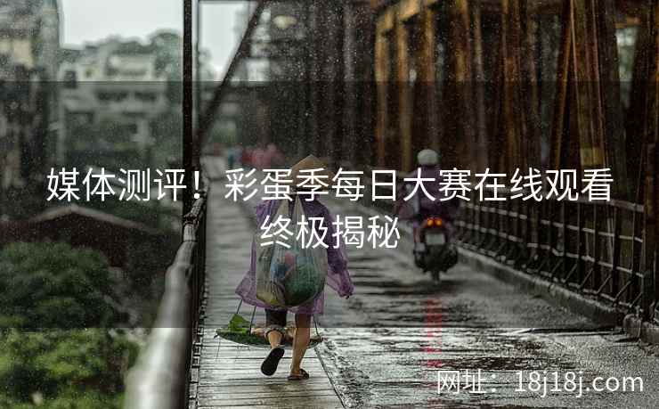 媒体测评！彩蛋季每日大赛在线观看终极揭秘