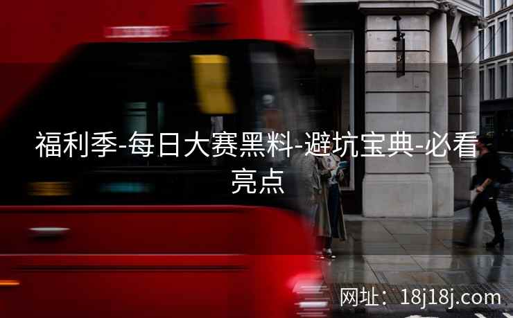 福利季-每日大赛黑料-避坑宝典-必看亮点