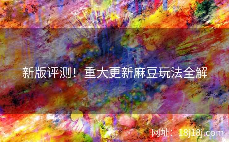 新版评测！重大更新麻豆玩法全解