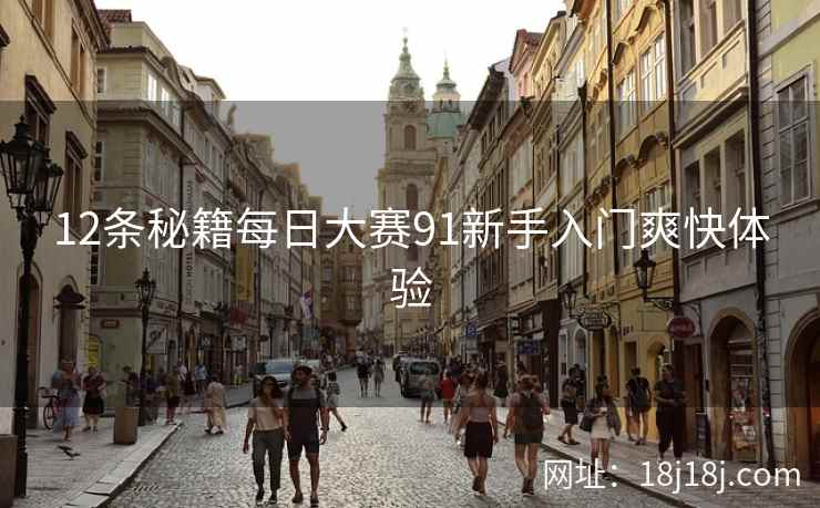 12条秘籍每日大赛91新手入门爽快体验