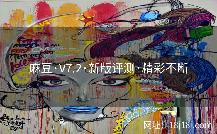 麻豆·V7.2·新版评测·精彩不断