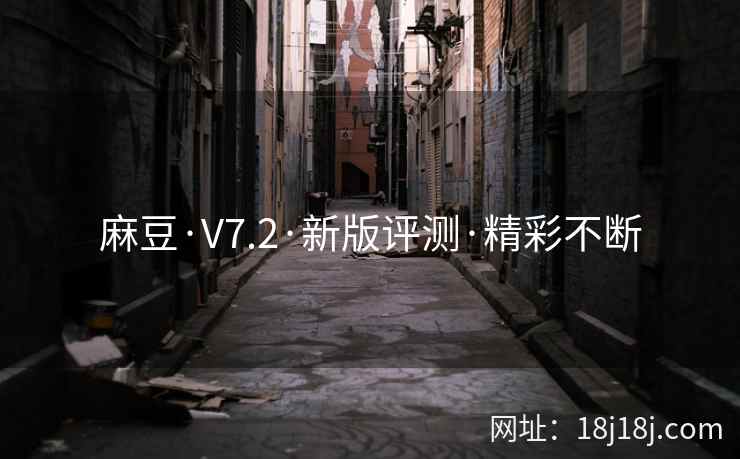 麻豆·V7.2·新版评测·精彩不断