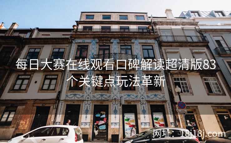 每日大赛在线观看口碑解读超清版83个关键点玩法革新