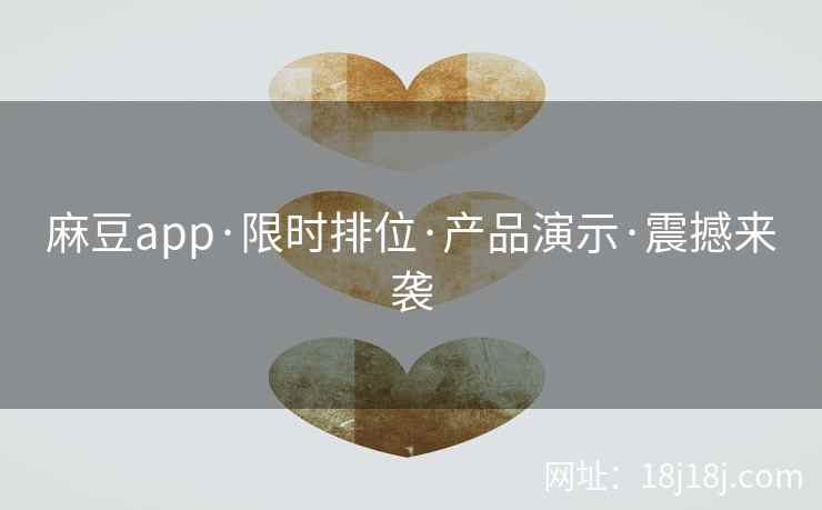 麻豆app·限时排位·产品演示·震撼来袭