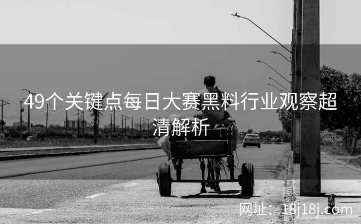 49个关键点每日大赛黑料行业观察超清解析