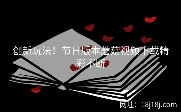 创新玩法！节日版本蘑菇视频下载精彩不断