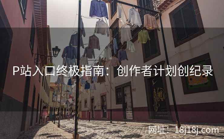 P站入口终极指南：创作者计划创纪录