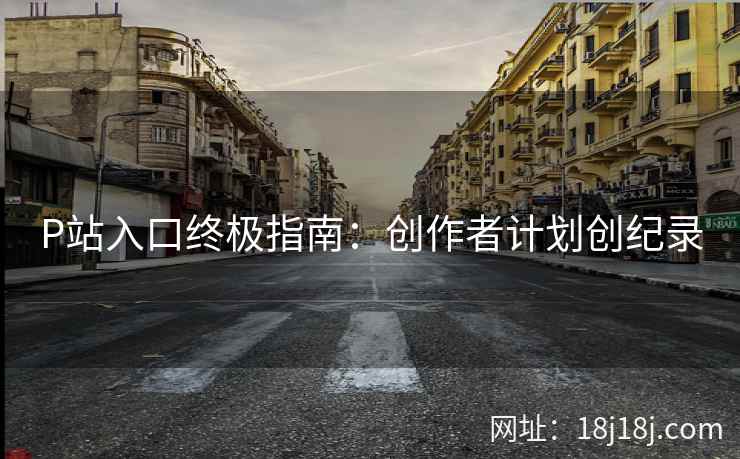 P站入口终极指南：创作者计划创纪录
