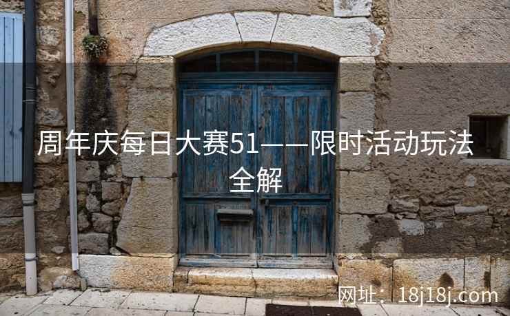 周年庆每日大赛51——限时活动玩法全解