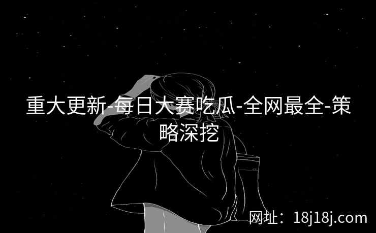 重大更新-每日大赛吃瓜-全网最全-策略深挖