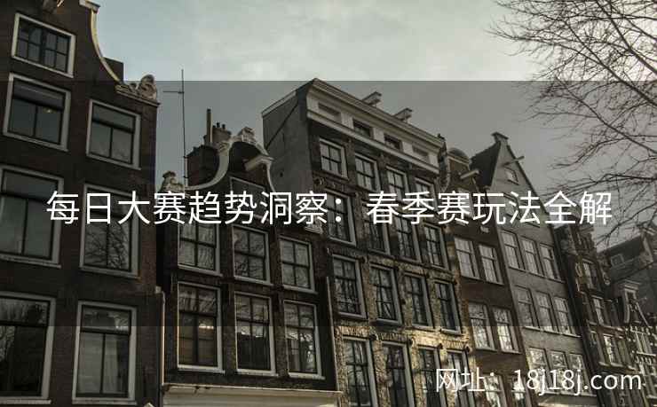 每日大赛趋势洞察：春季赛玩法全解