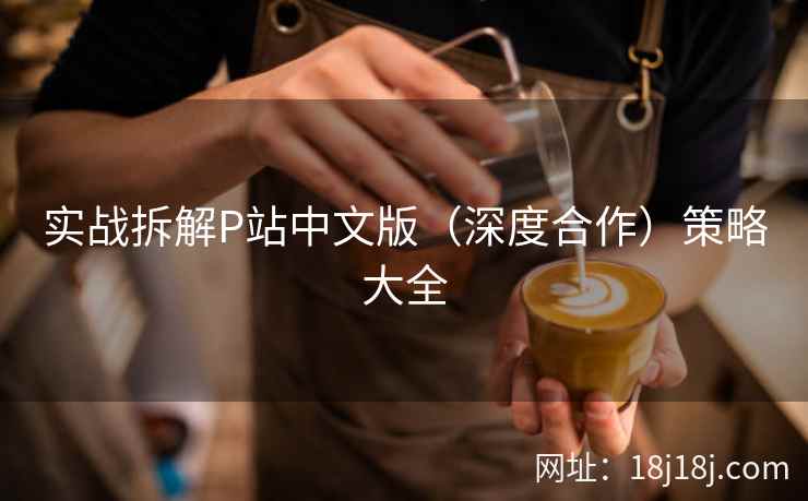 实战拆解P站中文版（深度合作）策略大全