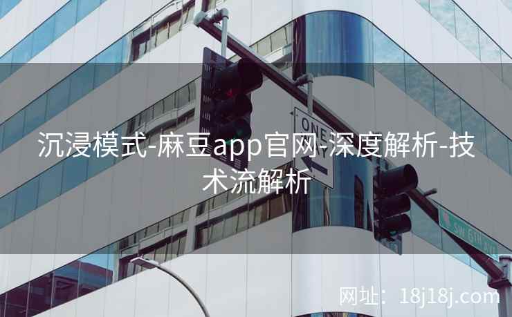 沉浸模式-麻豆app官网-深度解析-技术流解析