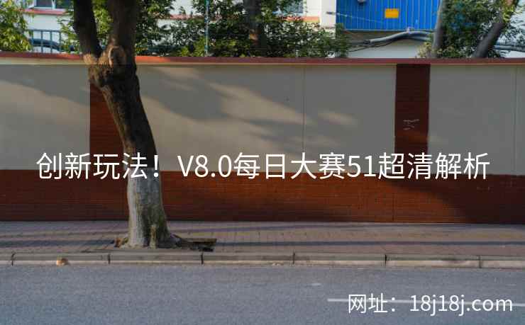创新玩法！V8.0每日大赛51超清解析
