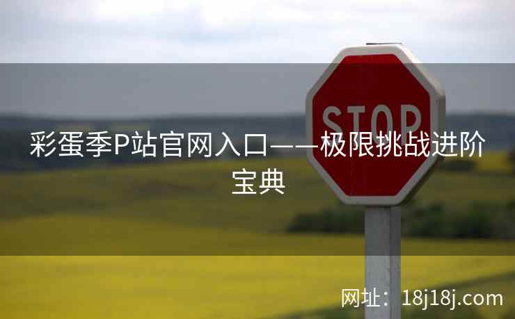 彩蛋季P站官网入口——极限挑战进阶宝典