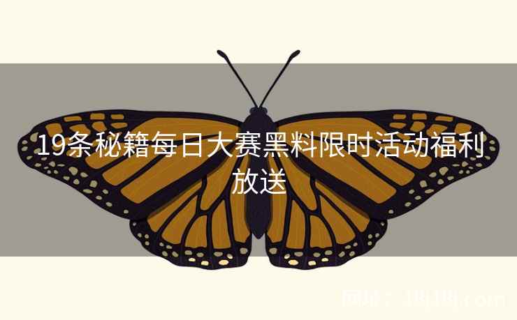 19条秘籍每日大赛黑料限时活动福利放送