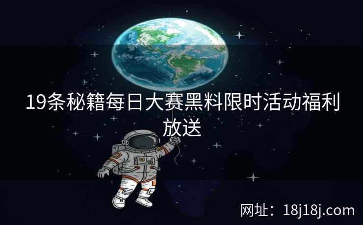 19条秘籍每日大赛黑料限时活动福利放送