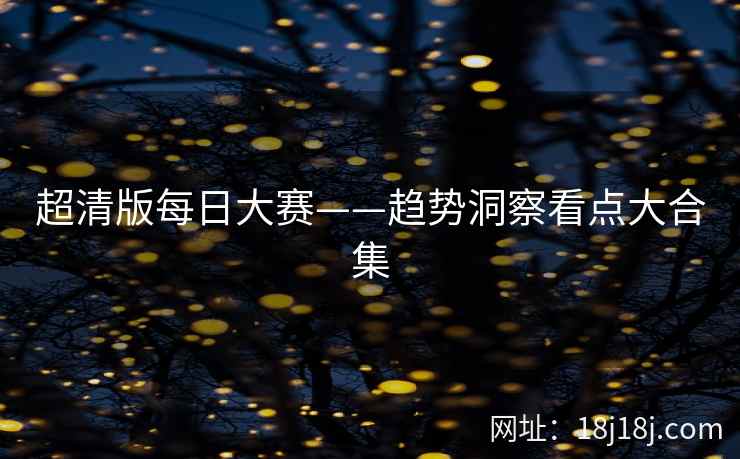 超清版每日大赛——趋势洞察看点大合集