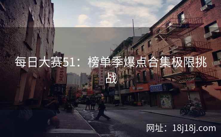每日大赛51：榜单季爆点合集极限挑战