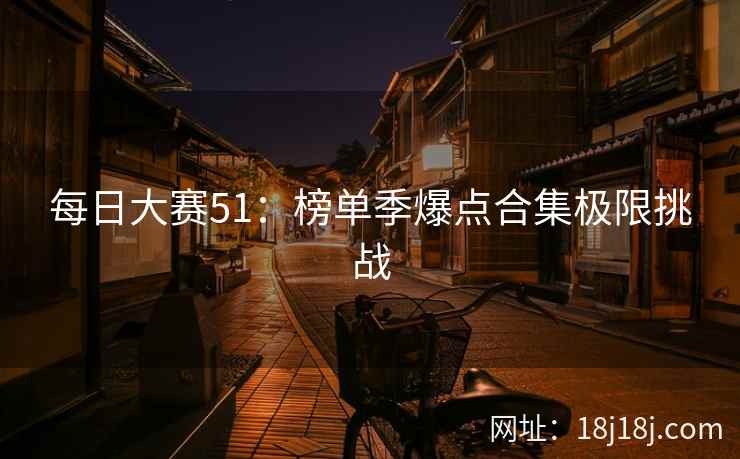 每日大赛51：榜单季爆点合集极限挑战