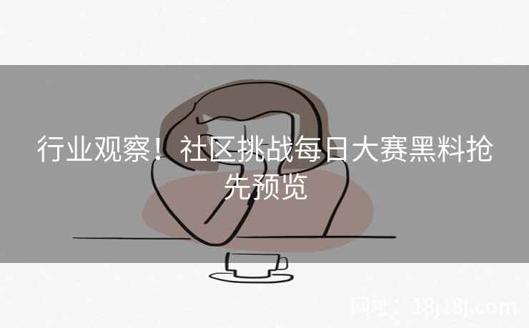 行业观察！社区挑战每日大赛黑料抢先预览