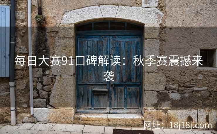 每日大赛91口碑解读：秋季赛震撼来袭
