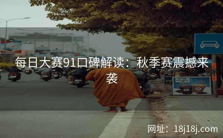 每日大赛91口碑解读：秋季赛震撼来袭