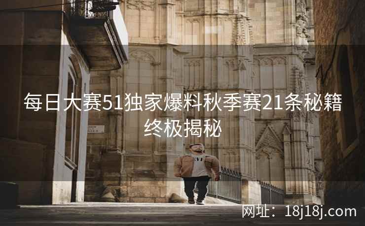 每日大赛51独家爆料秋季赛21条秘籍终极揭秘