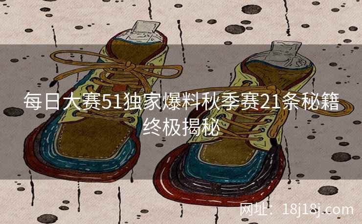 每日大赛51独家爆料秋季赛21条秘籍终极揭秘