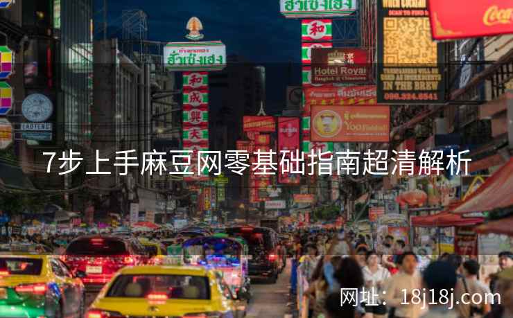 7步上手麻豆网零基础指南超清解析