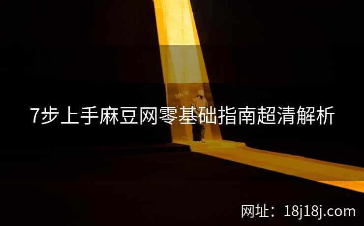 7步上手麻豆网零基础指南超清解析