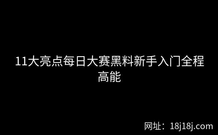 11大亮点每日大赛黑料新手入门全程高能