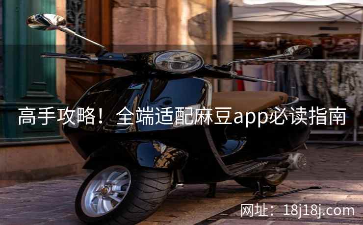 高手攻略！全端适配麻豆app必读指南