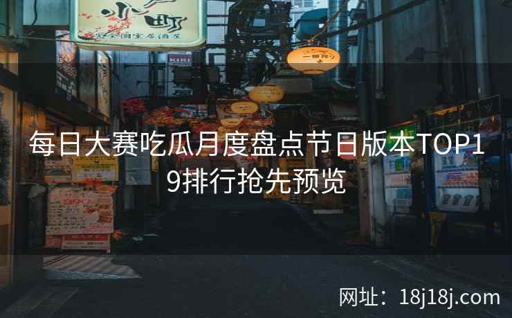 每日大赛吃瓜月度盘点节日版本TOP19排行抢先预览