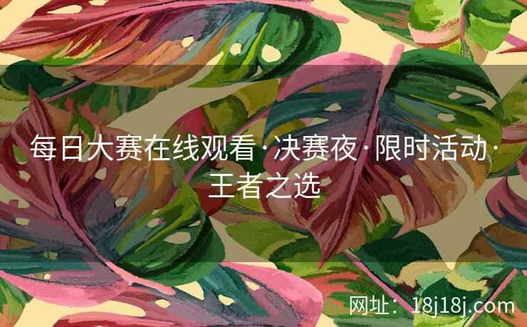 每日大赛在线观看·决赛夜·限时活动·王者之选