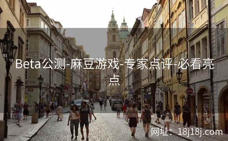 Beta公测-麻豆游戏-专家点评-必看亮点