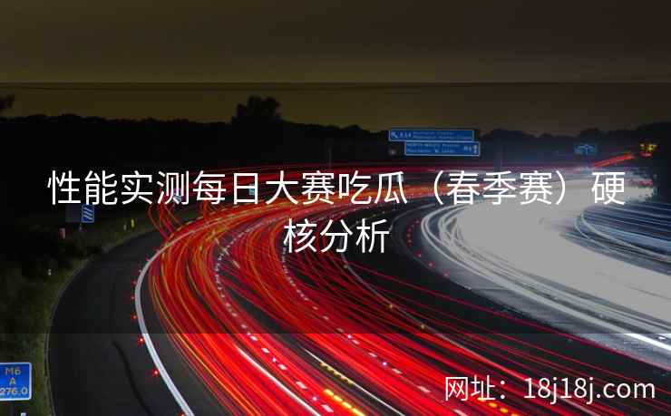性能实测每日大赛吃瓜（春季赛）硬核分析
