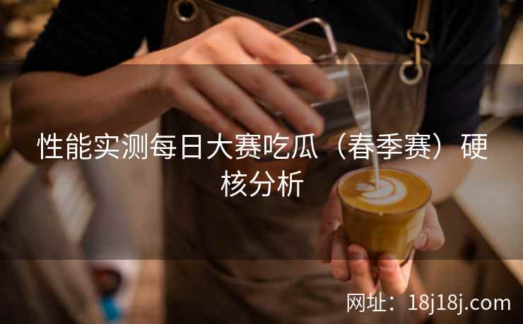性能实测每日大赛吃瓜（春季赛）硬核分析
