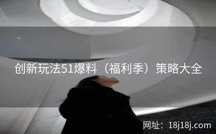 创新玩法51爆料（福利季）策略大全