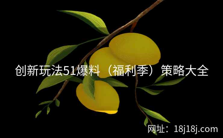 创新玩法51爆料（福利季）策略大全