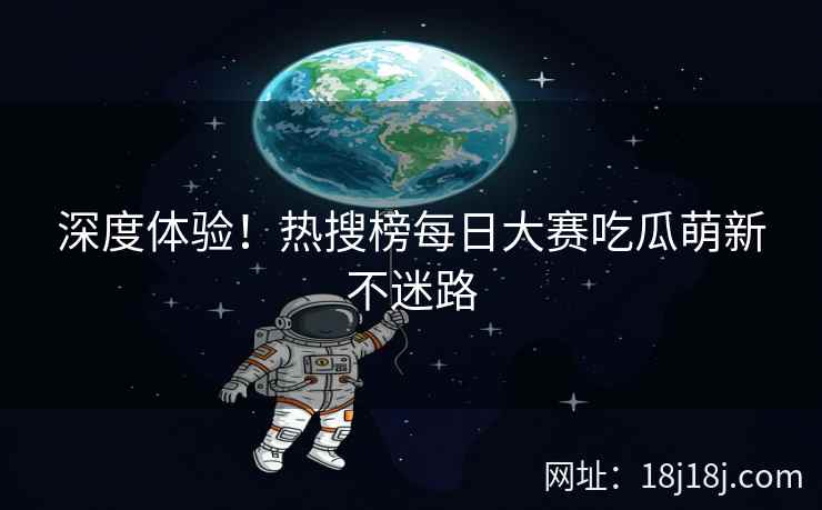 深度体验！热搜榜每日大赛吃瓜萌新不迷路
