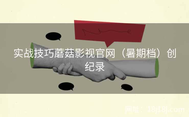 实战技巧蘑菇影视官网（暑期档）创纪录
